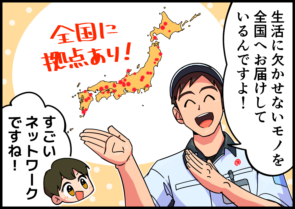 生活に欠かせないモノを全国へお届けしているんですよ!すごいネットワークですね!
